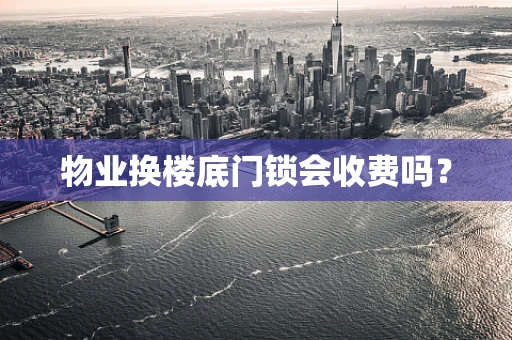 物业换楼底门锁会收费吗？