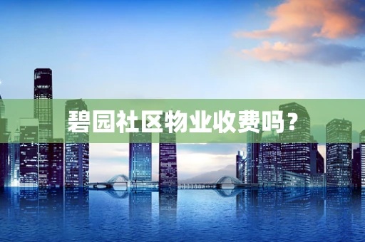 碧园社区物业收费吗？