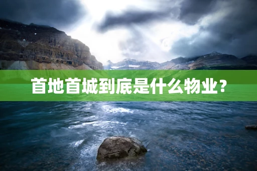 首地首城到底是什么物业？