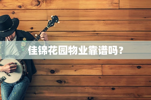 佳锦花园物业靠谱吗？