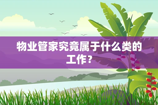 物业管家究竟属于什么类的工作？