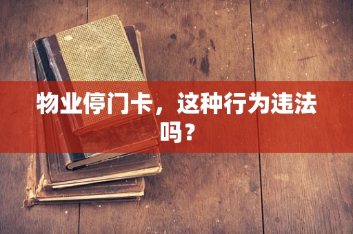 物业停门卡，这种行为违法吗？