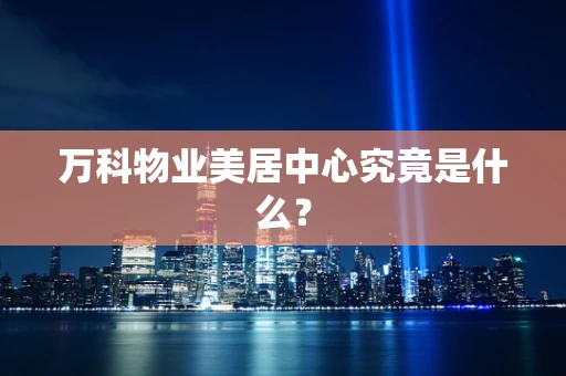万科物业美居中心究竟是什么？