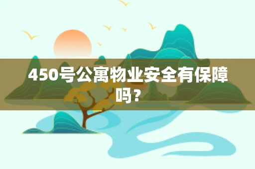 450号公寓物业安全有保障吗？