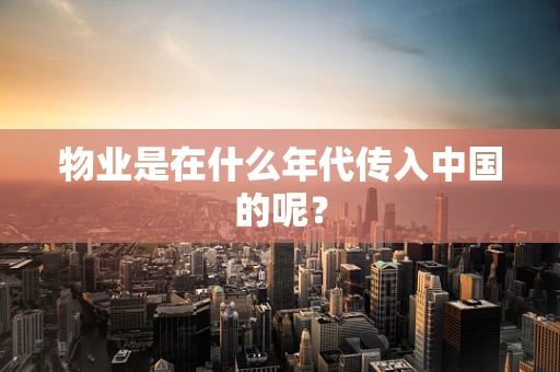 物业是在什么年代传入中国的呢？