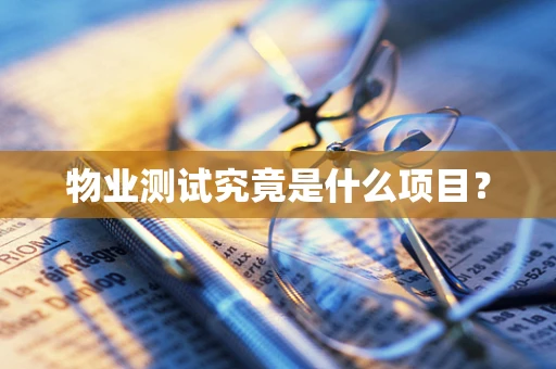 物业测试究竟是什么项目？