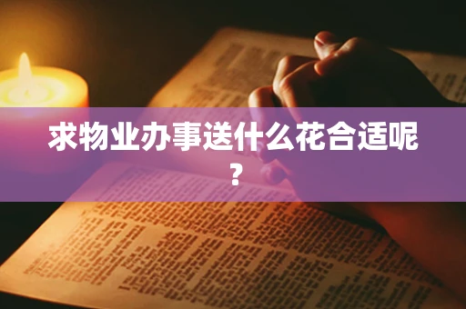 求物业办事送什么花合适呢？