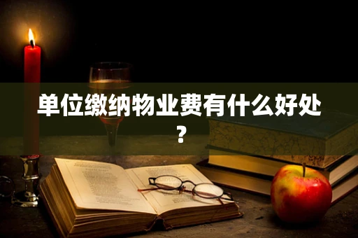 单位缴纳物业费有什么好处？