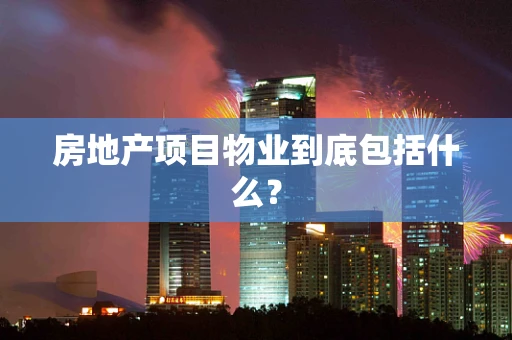 房地产项目物业到底包括什么？