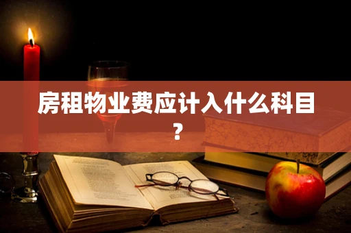 房租物业费应计入什么科目？