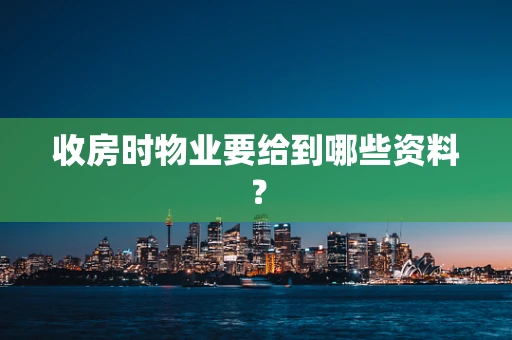 收房时物业要给到哪些资料？