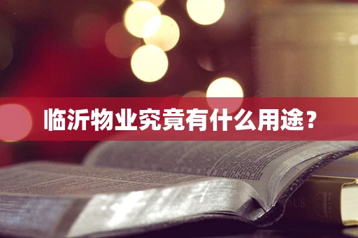 临沂物业究竟有什么用途？