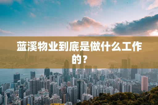 蓝溪物业到底是做什么工作的？