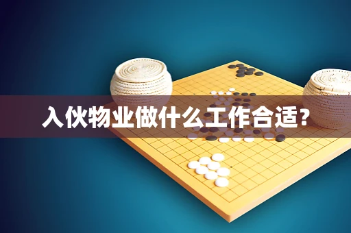 入伙物业做什么工作合适？