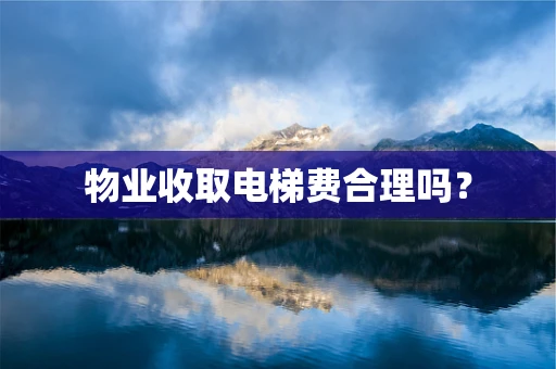 物业收取电梯费合理吗？
