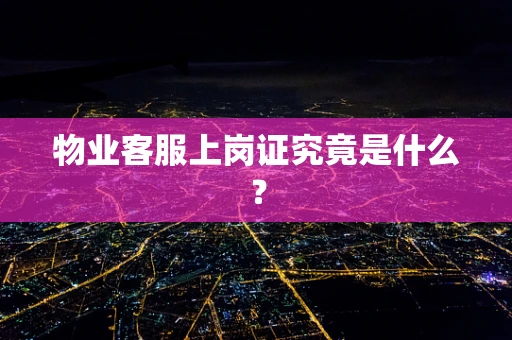 物业客服上岗证究竟是什么？