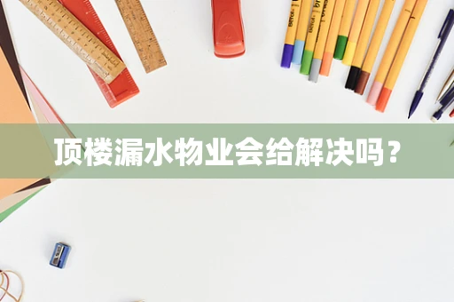 顶楼漏水物业会给解决吗？