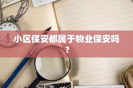 小区保安都属于物业保安吗？