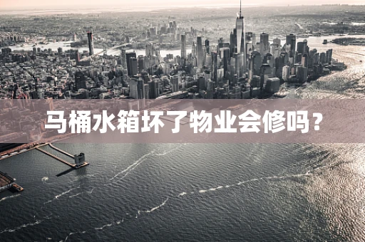 马桶水箱坏了物业会修吗？