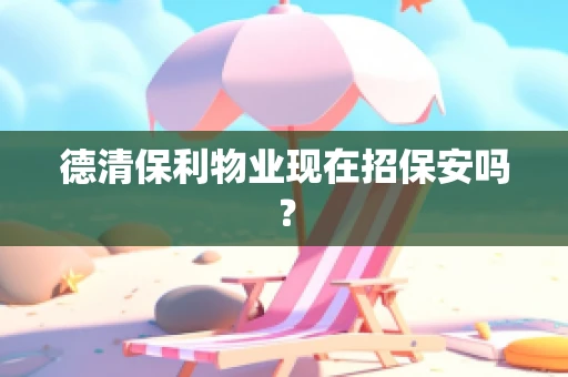 德清保利物业现在招保安吗？