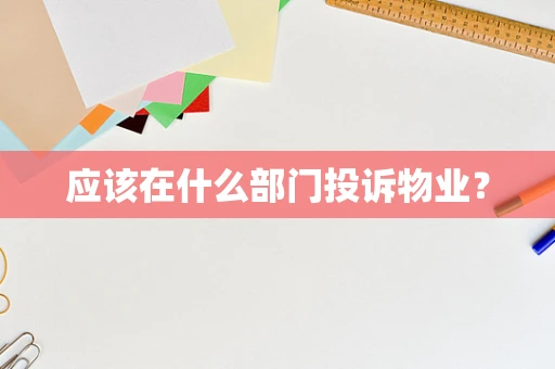 应该在什么部门投诉物业？