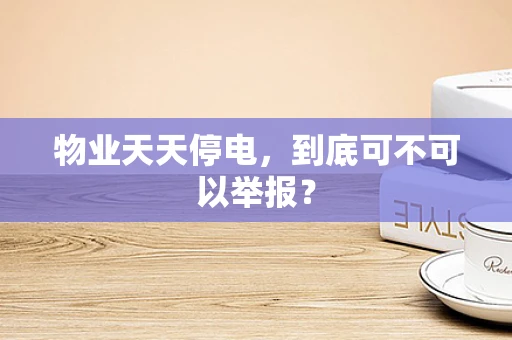 物业天天停电，到底可不可以举报？