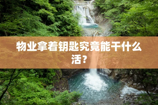 物业拿着钥匙究竟能干什么活？