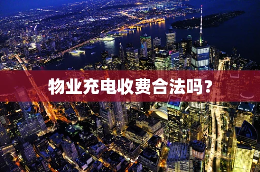 物业充电收费合法吗？