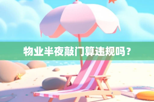 物业半夜敲门算违规吗？