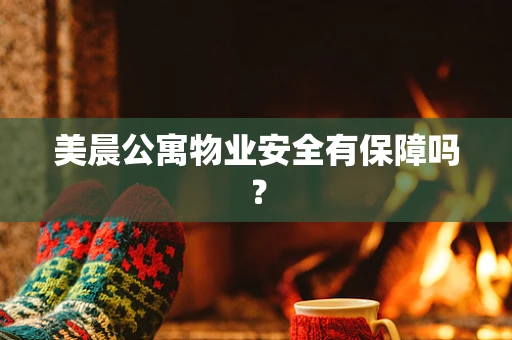 美晨公寓物业安全有保障吗？