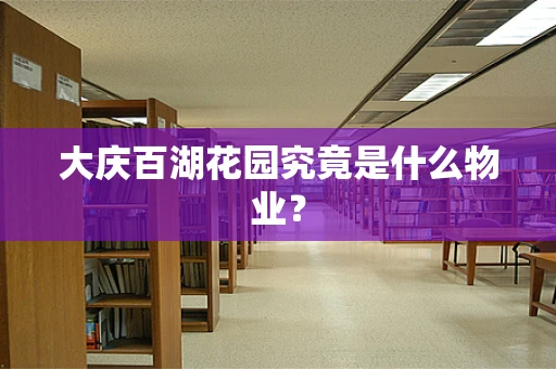大庆百湖花园究竟是什么物业？