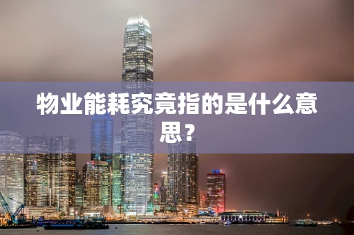 物业能耗究竟指的是什么意思？