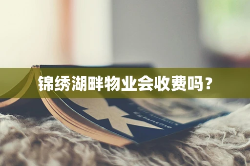 锦绣湖畔物业会收费吗？