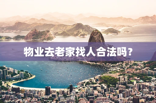 物业去老家找人合法吗？