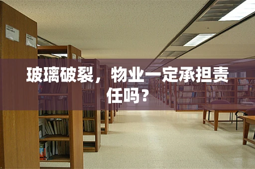 玻璃破裂，物业一定承担责任吗？