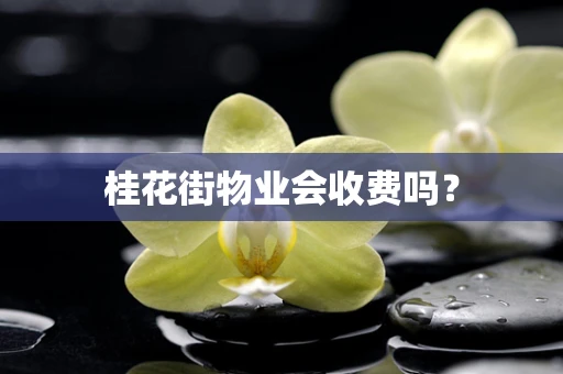 桂花街物业会收费吗？