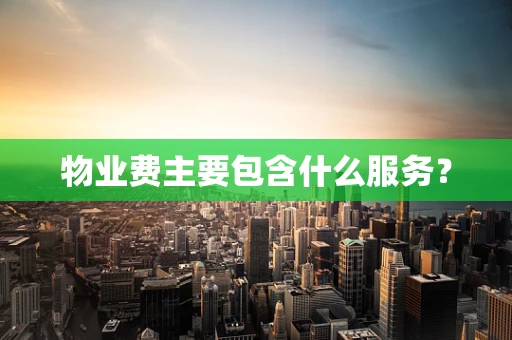 物业费主要包含什么服务？
