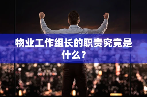 物业工作组长的职责究竟是什么？