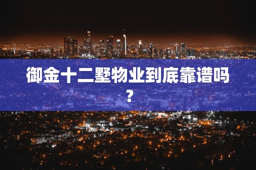 御金十二墅物业到底靠谱吗？