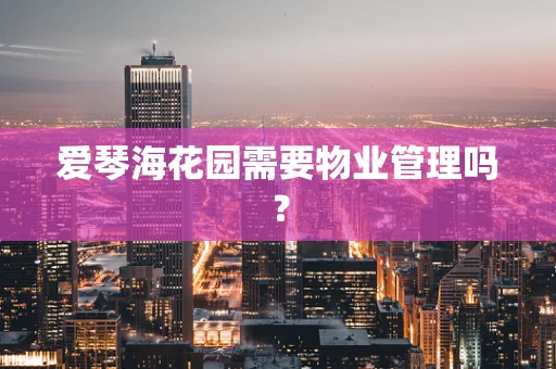 爱琴海花园需要物业管理吗？