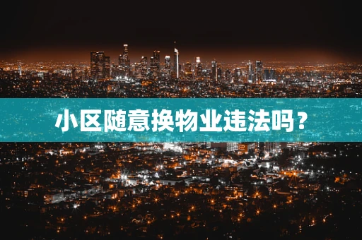 小区随意换物业违法吗？