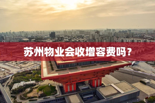 苏州物业会收增容费吗？