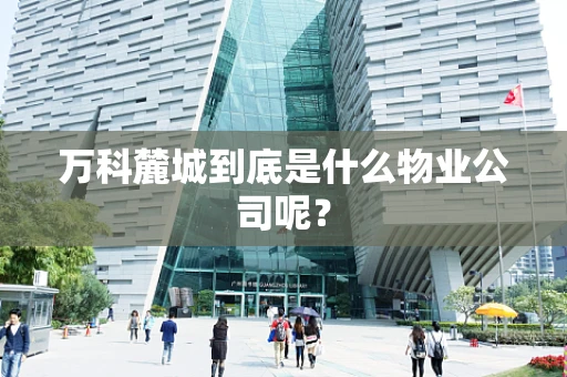 万科麓城到底是什么物业公司呢？