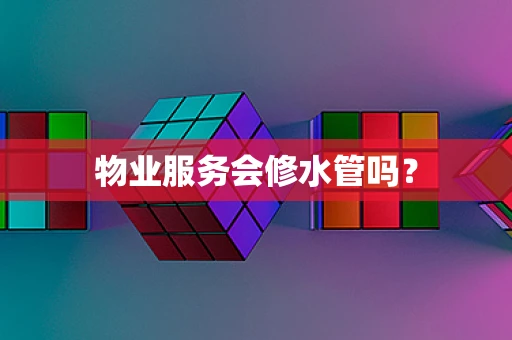 物业服务会修水管吗？