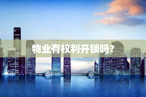 物业有权利开锁吗？