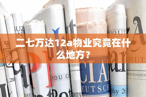 二七万达12a物业究竟在什么地方？