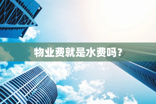 物业费就是水费吗？
