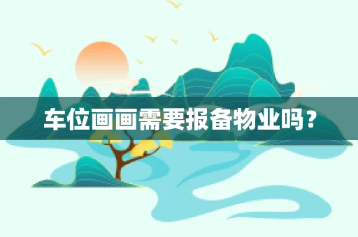 车位画画需要报备物业吗？