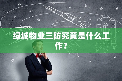 绿城物业三防究竟是什么工作？