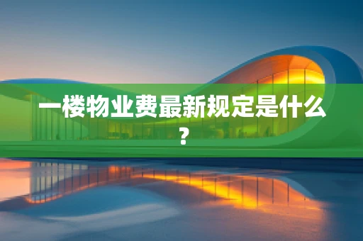 一楼物业费最新规定是什么？